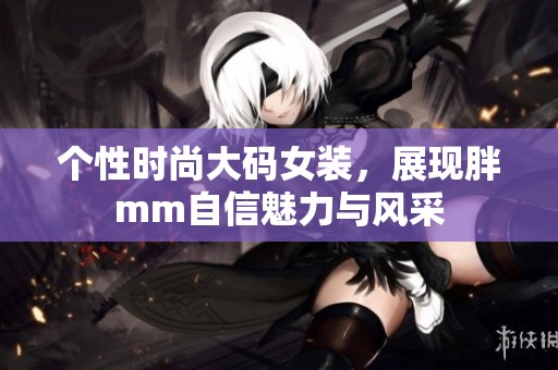 个性时尚大码女装，展现胖mm自信魅力与风采