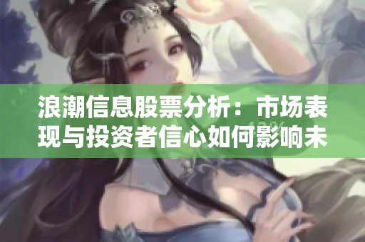 浪潮信息股票分析：市场表现与投资者信心如何影响未来走势