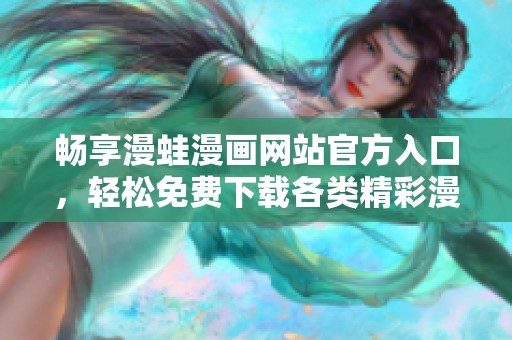 畅享漫蛙漫画网站官方入口，轻松免费下载各类精彩漫画资源