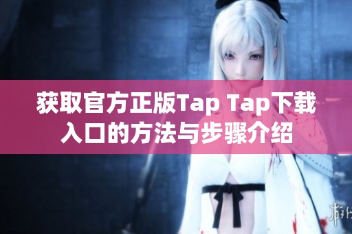 获取官方正版Tap Tap下载入口的方法与步骤介绍