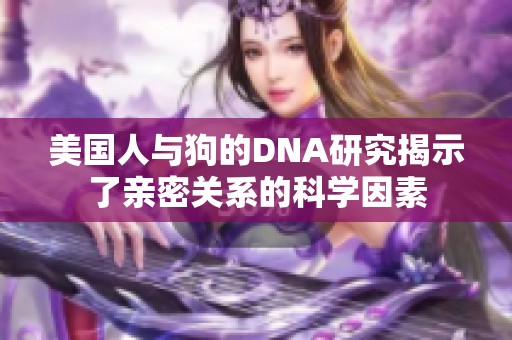 美国人与狗的DNA研究揭示了亲密关系的科学因素