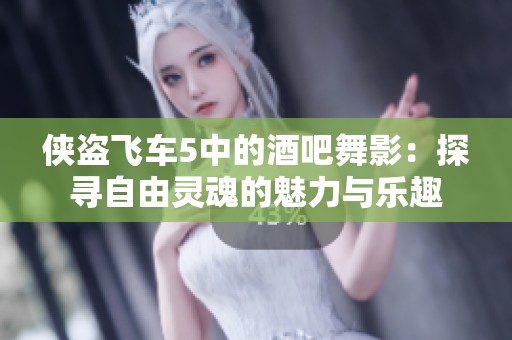 侠盗飞车5中的酒吧舞影：探寻自由灵魂的魅力与乐趣