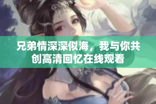 兄弟情深深似海，我与你共创高清回忆在线观看