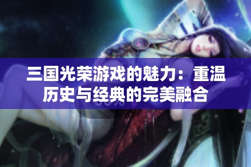 三国光荣游戏的魅力：重温历史与经典的完美融合