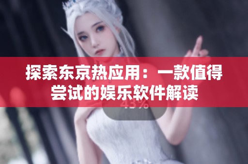 探索东京热应用：一款值得尝试的娱乐软件解读
