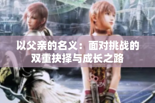 以父亲的名义：面对挑战的双重抉择与成长之路