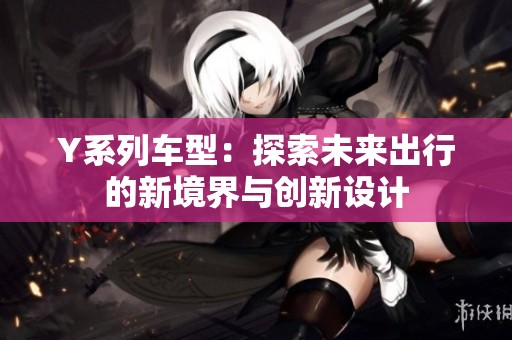 Y系列车型：探索未来出行的新境界与创新设计