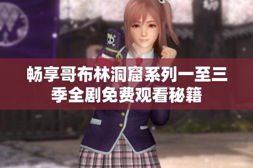 畅享哥布林洞窟系列一至三季全剧免费观看秘籍