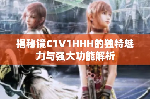 揭秘镜C1V1HHH的独特魅力与强大功能解析