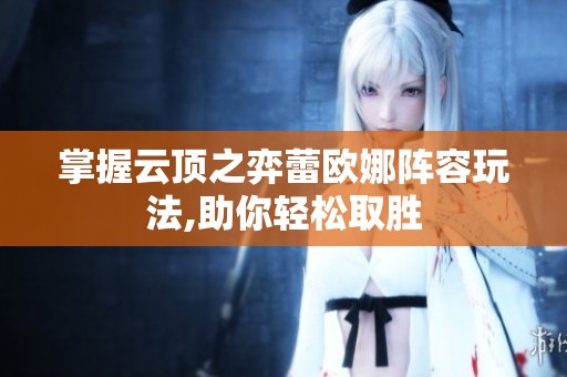 掌握云顶之弈蕾欧娜阵容玩法,助你轻松取胜
