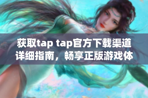获取tap tap官方下载渠道详细指南，畅享正版游戏体验