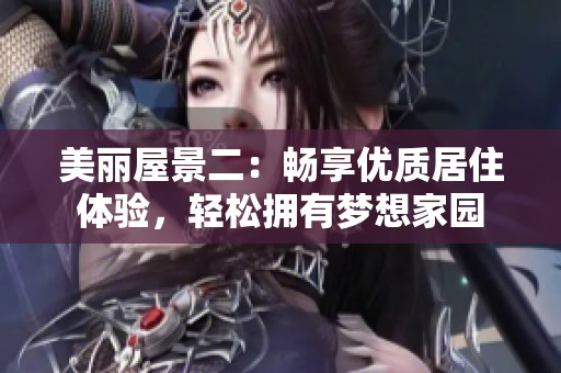 美丽屋景二：畅享优质居住体验，轻松拥有梦想家园