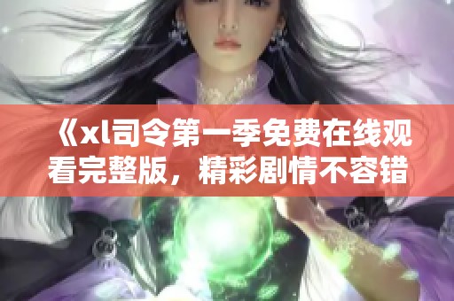 《xl司令第一季免费在线观看完整版，精彩剧情不容错过》