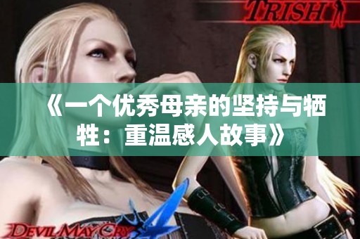 《一个优秀母亲的坚持与牺牲：重温感人故事》
