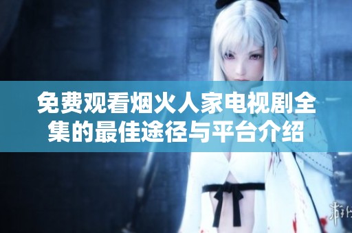 免费观看烟火人家电视剧全集的最佳途径与平台介绍