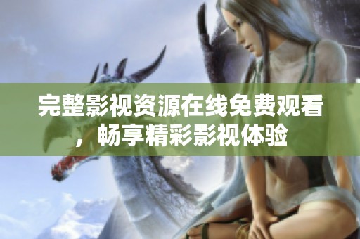 完整影视资源在线免费观看，畅享精彩影视体验