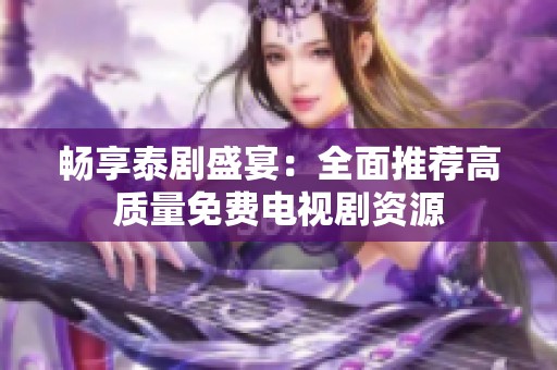 畅享泰剧盛宴：全面推荐高质量免费电视剧资源