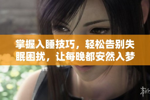 掌握入睡技巧，轻松告别失眠困扰，让每晚都安然入梦