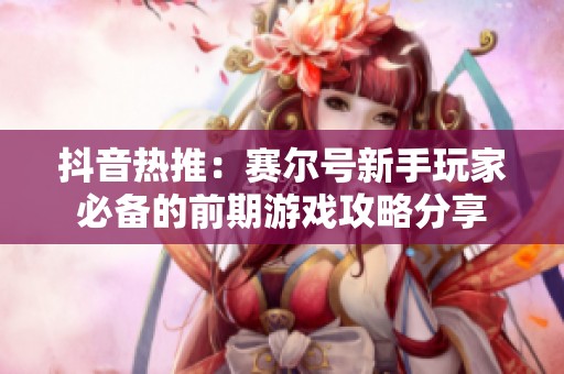 抖音热推：赛尔号新手玩家必备的前期游戏攻略分享