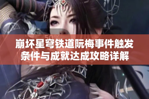 崩坏星穹铁道阮梅事件触发条件与成就达成攻略详解