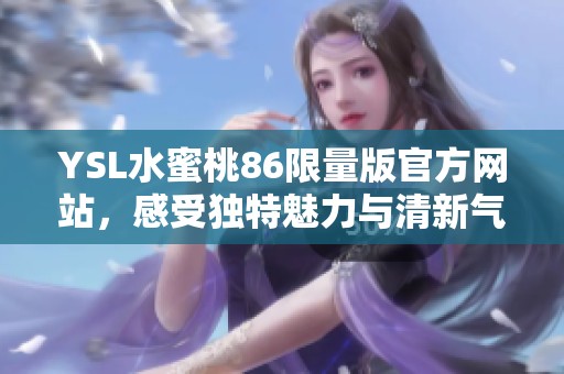 YSL水蜜桃86限量版官方网站，感受独特魅力与清新气息