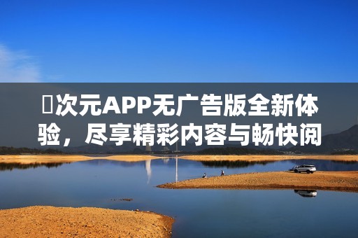 囧次元APP无广告版全新体验，尽享精彩内容与畅快阅读