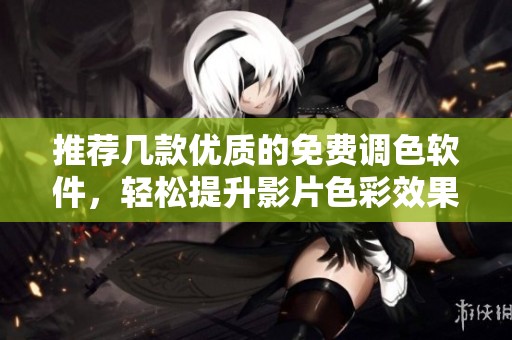 推荐几款优质的免费调色软件，轻松提升影片色彩效果