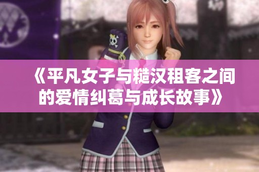 《平凡女子与糙汉租客之间的爱情纠葛与成长故事》