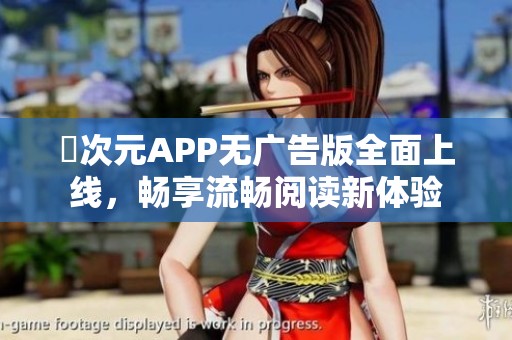 囧次元APP无广告版全面上线，畅享流畅阅读新体验