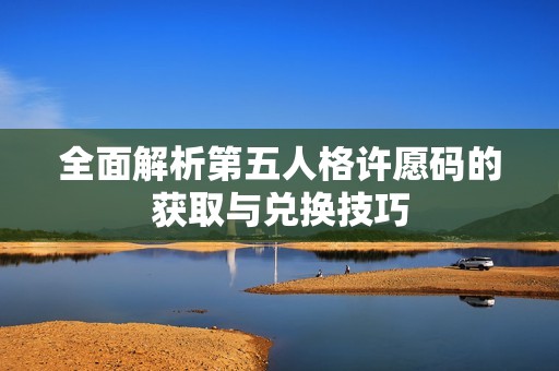 全面解析第五人格许愿码的获取与兑换技巧