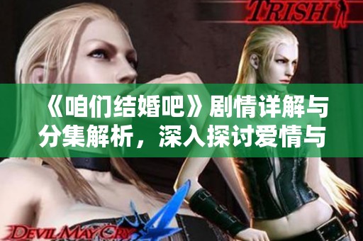 《咱们结婚吧》剧情详解与分集解析，深入探讨爱情与婚姻的真谛