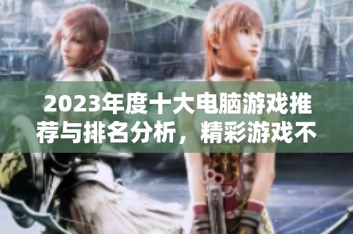 2023年度十大电脑游戏推荐与排名分析，精彩游戏不容错过
