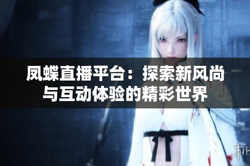 凤蝶直播平台：探索新风尚与互动体验的精彩世界
