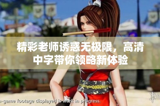 精彩老师诱惑无极限，高清中字带你领略新体验