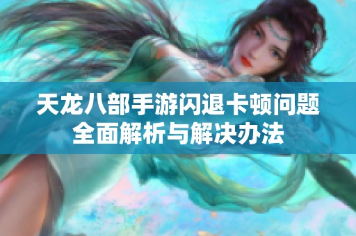 天龙八部手游闪退卡顿问题全面解析与解决办法