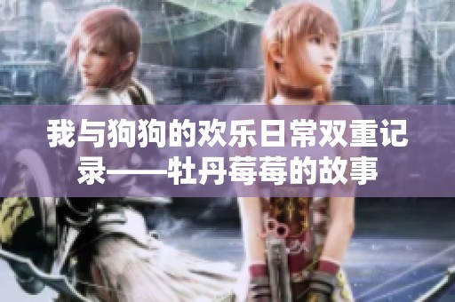 我与狗狗的欢乐日常双重记录——牡丹莓莓的故事