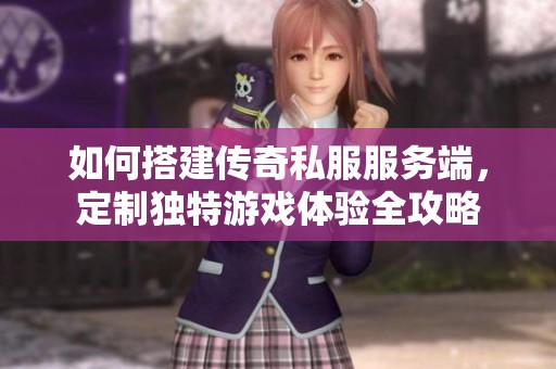 如何搭建传奇私服服务端，定制独特游戏体验全攻略
