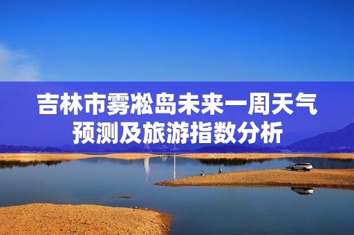 吉林市雾凇岛未来一周天气预测及旅游指数分析