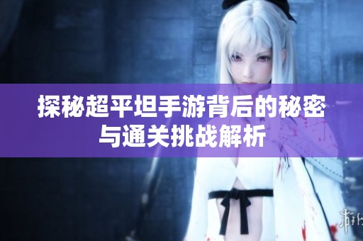 探秘超平坦手游背后的秘密与通关挑战解析