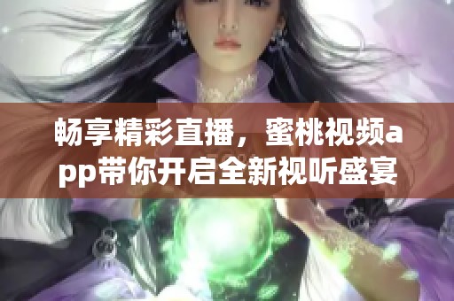 畅享精彩直播，蜜桃视频app带你开启全新视听盛宴