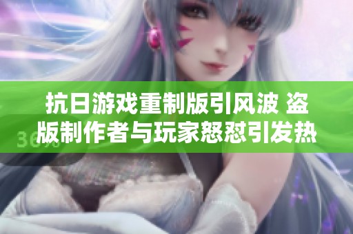 抗日游戏重制版引风波 盗版制作者与玩家怒怼引发热议