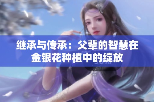 继承与传承：父辈的智慧在金银花种植中的绽放