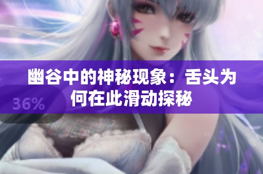 幽谷中的神秘现象：舌头为何在此滑动探秘