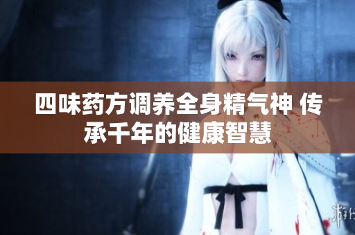 四味药方调养全身精气神 传承千年的健康智慧