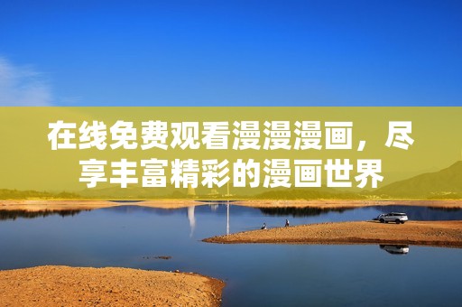 在线免费观看漫漫漫画，尽享丰富精彩的漫画世界