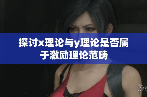 探讨x理论与y理论是否属于激励理论范畴