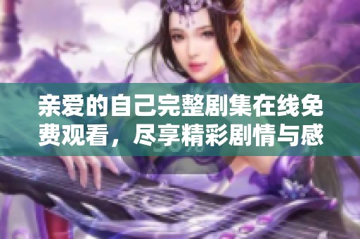 亲爱的自己完整剧集在线免费观看，尽享精彩剧情与感人时刻