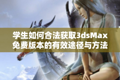学生如何合法获取3dsMax免费版本的有效途径与方法