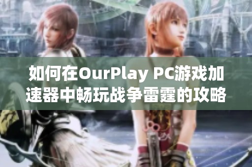 如何在OurPlay PC游戏加速器中畅玩战争雷霆的攻略与技巧