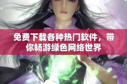 免费下载各种热门软件，带你畅游绿色网络世界
